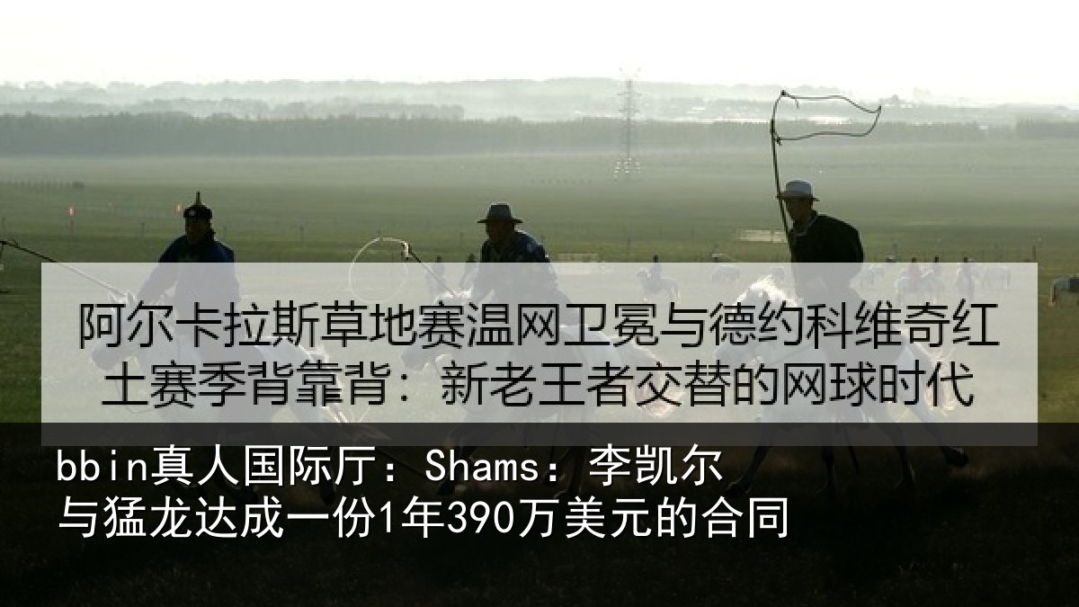 bbin真人国际厅：Shams：李凯尔与猛龙达成相关情况同