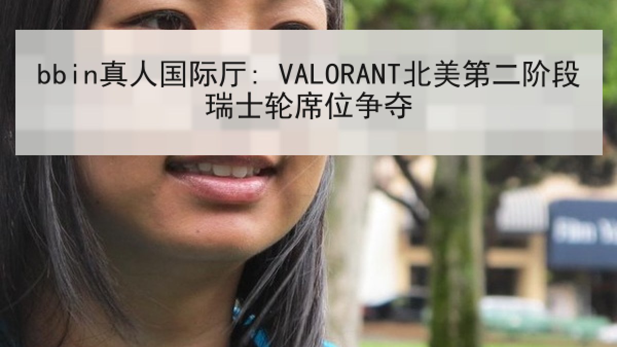 bbin真人国际厅: VALORANT北美第二阶段瑞士轮席位争夺