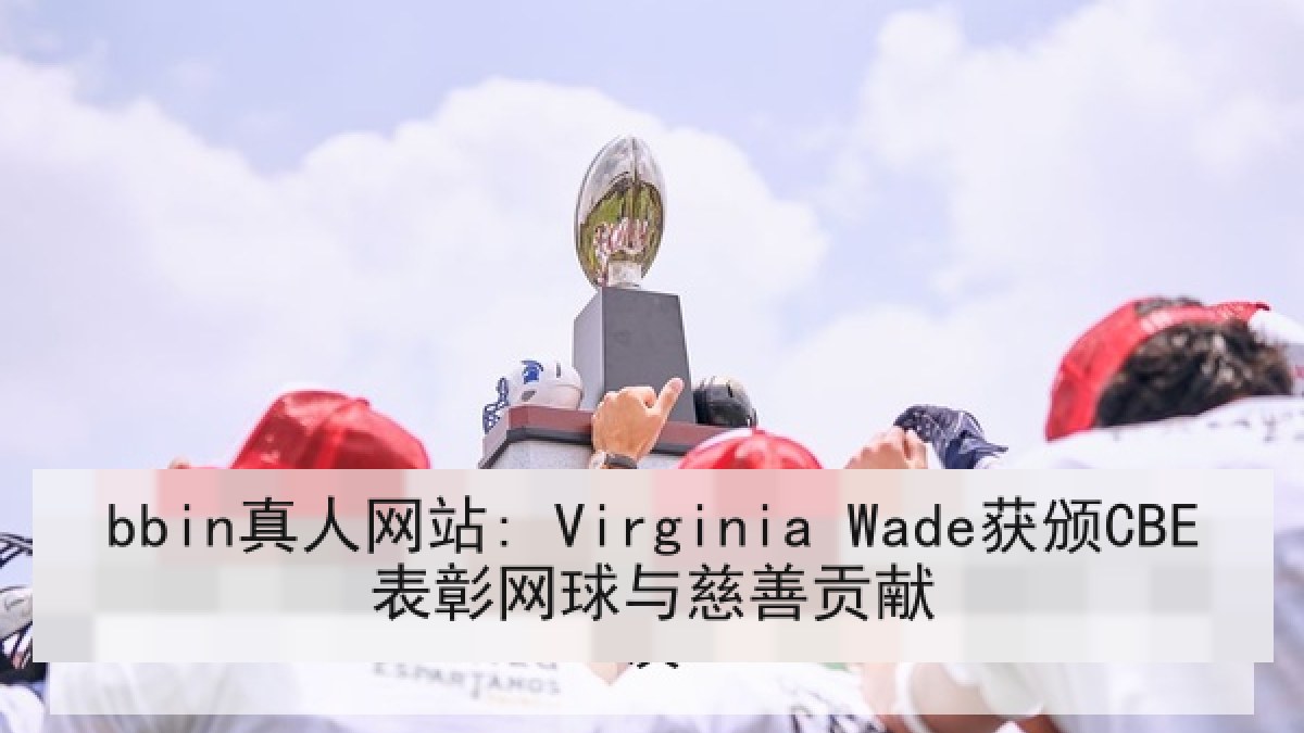 bbin真人网站: Virginia Wade获颁CBE表彰网球与慈善贡献