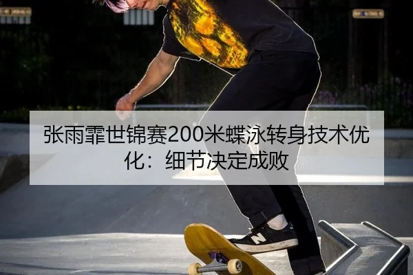 张雨霏世锦赛200米蝶泳转身技术优化：细节决定成败