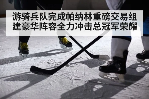 游骑兵队完成帕纳林重磅交易组建豪华阵容全力冲击总冠军荣耀