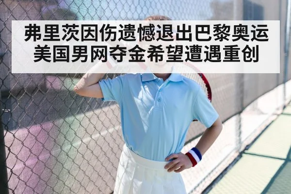 弗里茨因伤遗憾退出巴黎奥运 美国男网夺金希望遭遇重创