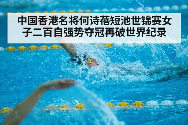 中国香港名将何诗蓓短池世锦赛女子二百自强势夺冠再破世界纪录