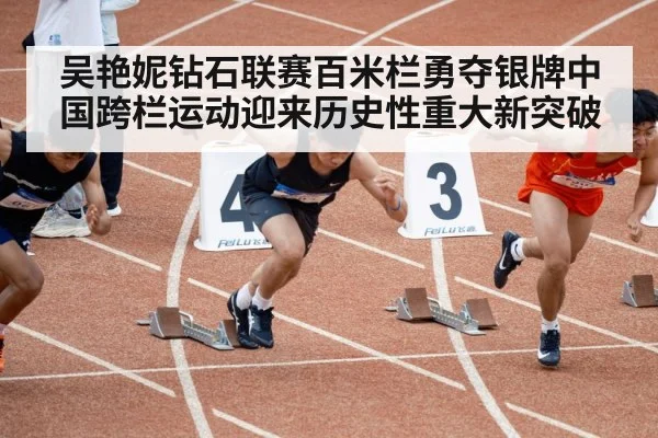 吴艳妮钻石联赛百米栏勇夺银牌中国跨栏运动迎来历史性重大新突破