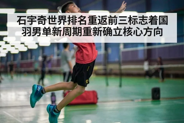 石宇奇世界排名重返前三标志着国羽男单新周期重新确立核心方向